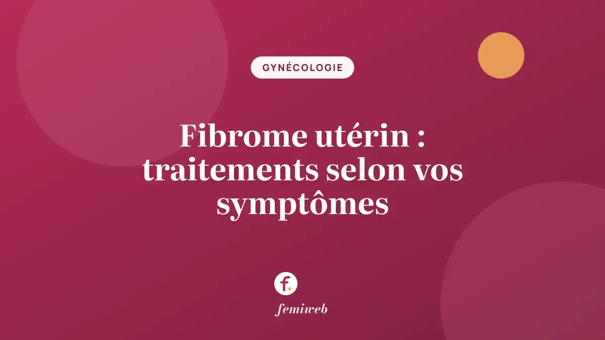 Fibrome utérin : traitements selon vos symptômes