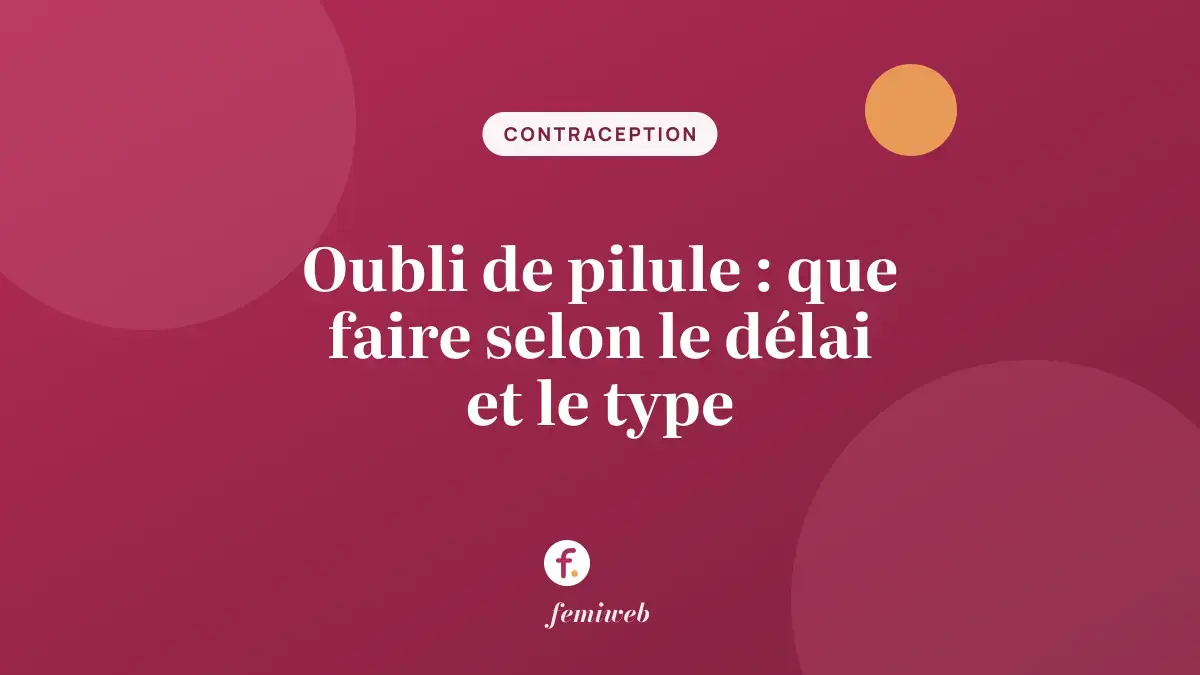 Oubli de pilule : que faire selon le délai et le type