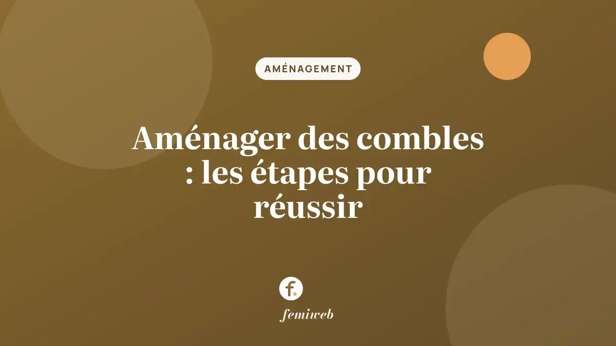 Aménager des combles : les étapes pour réussir